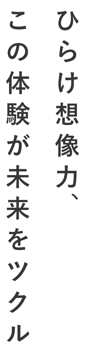 ひらけ想像力この体験が未来をツクル